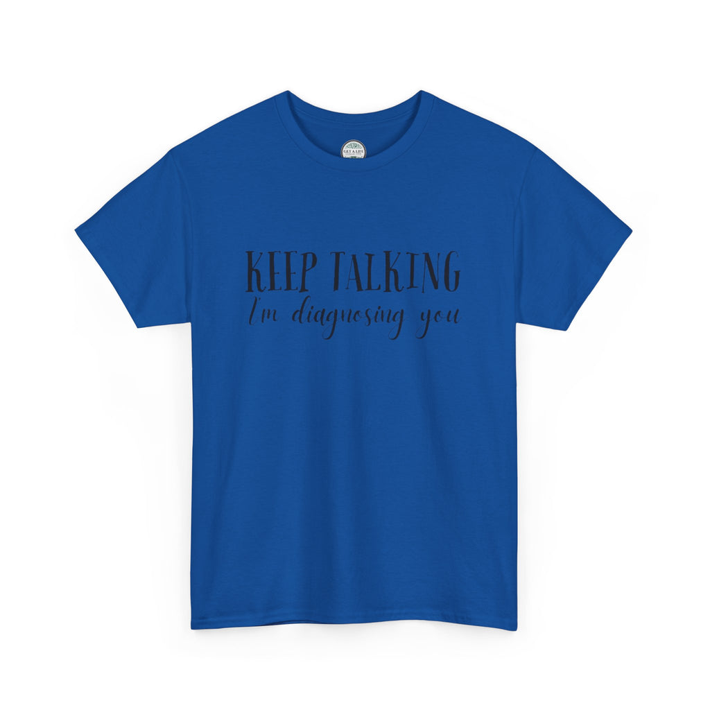 Keep Talking I’m Diagnosing You T-Shirt