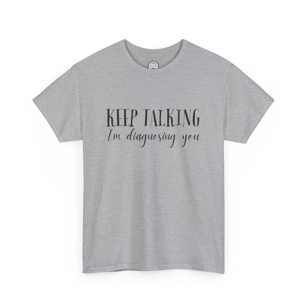 Keep Talking I’m Diagnosing You T-Shirt