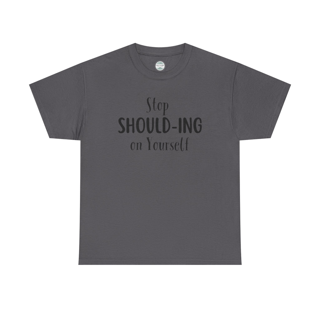 Stop Should-ing on Yourself T-Shirt