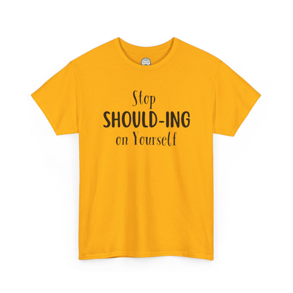 Stop Should-ing on Yourself T-Shirt