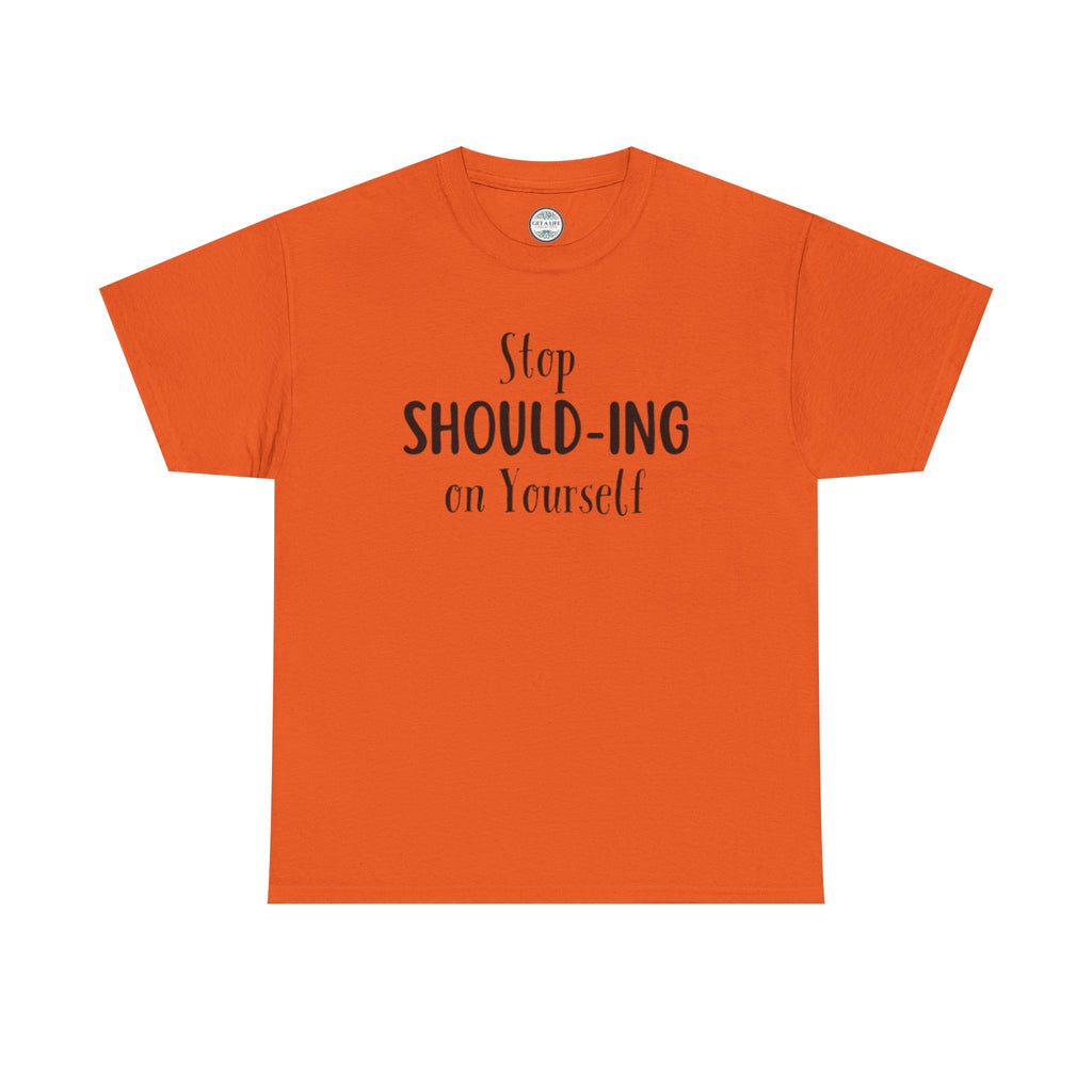 Stop Should-ing on Yourself T-Shirt