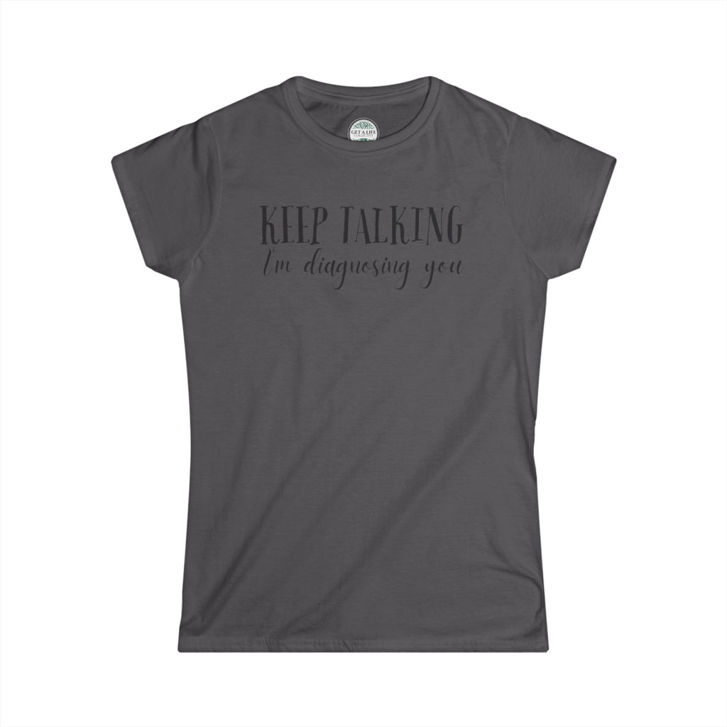 Keep Talking I'm Diagnosing You Tee — Funny Women's Medical Humor T-Shirt
