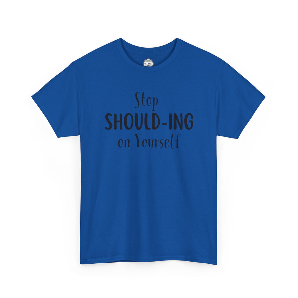 Stop Should-ing on Yourself T-Shirt