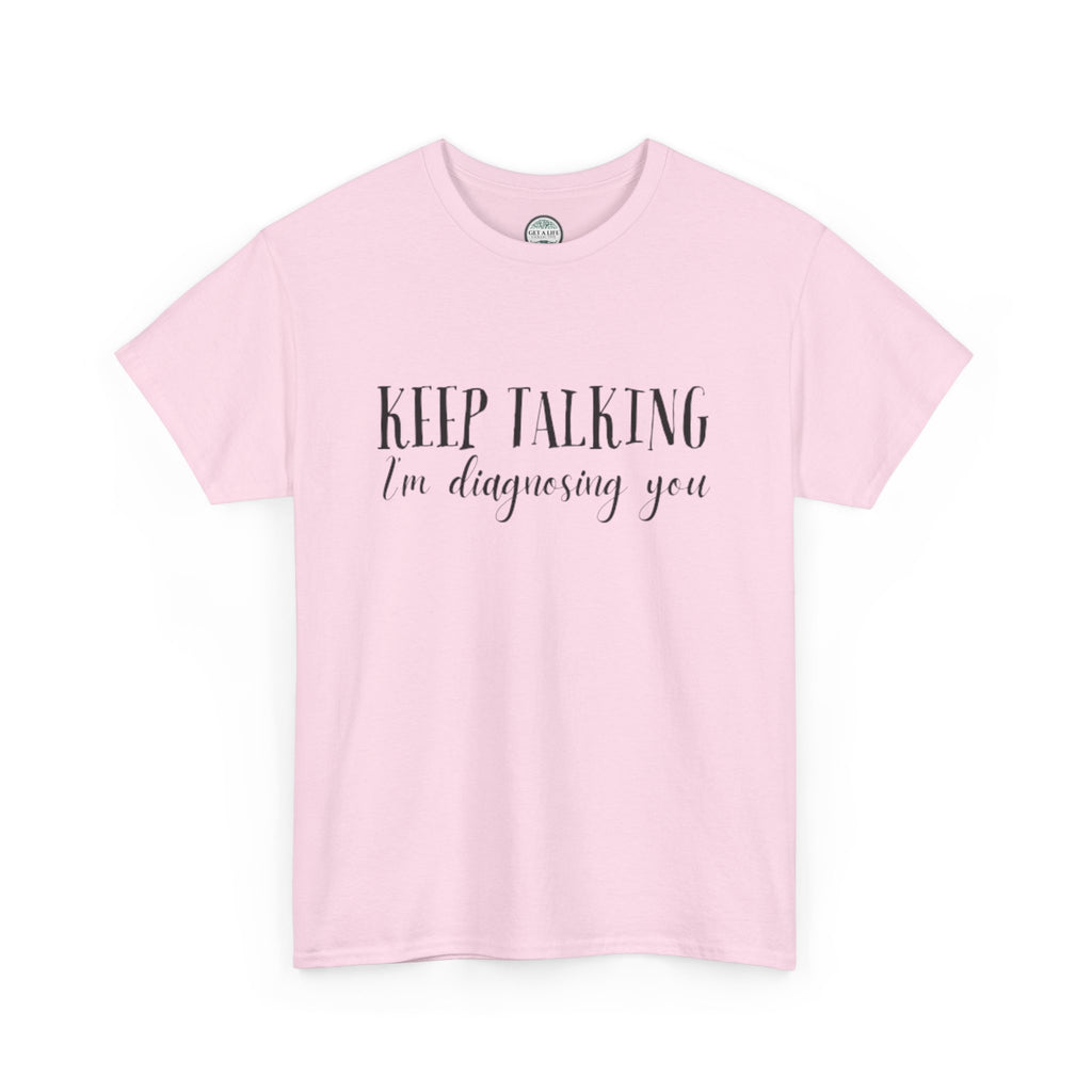 Keep Talking I’m Diagnosing You T-Shirt