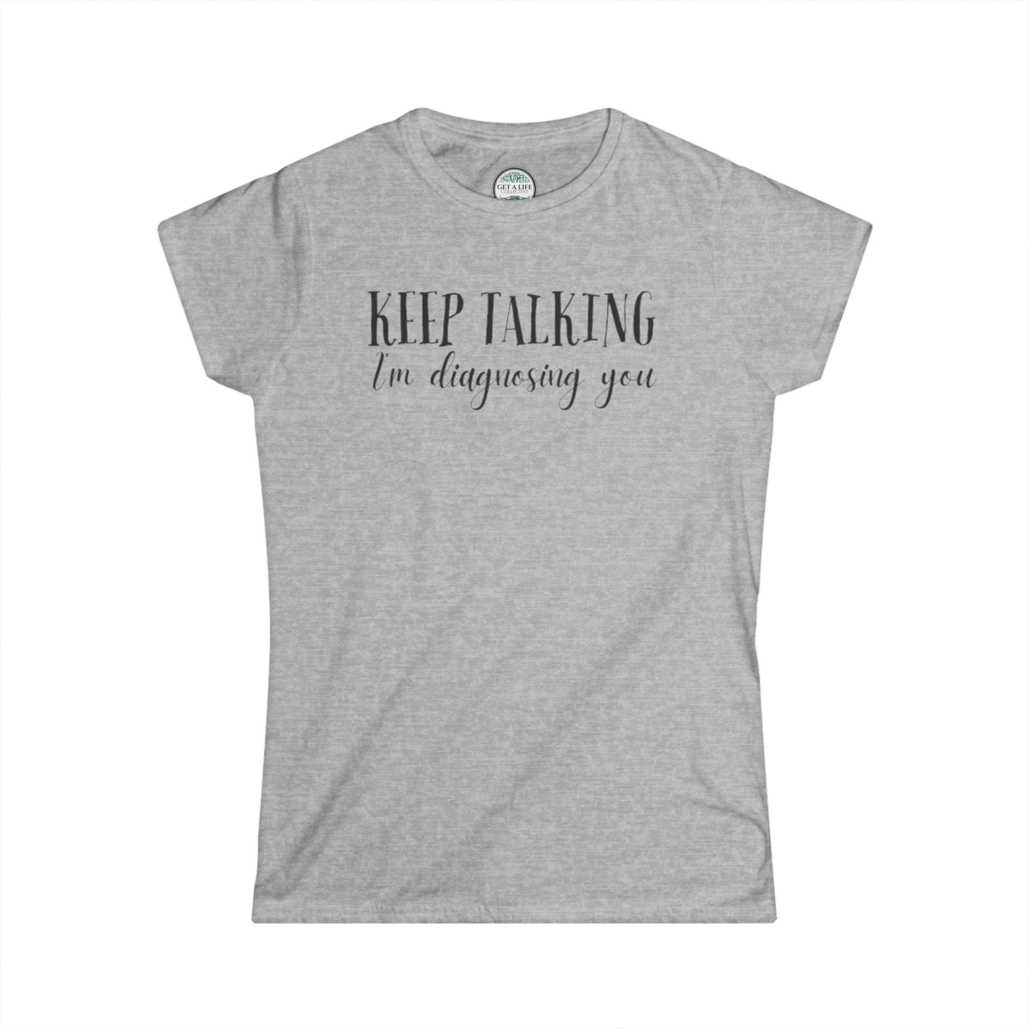 Keep Talking I'm Diagnosing You Tee — Funny Women's Medical Humor T-Shirt