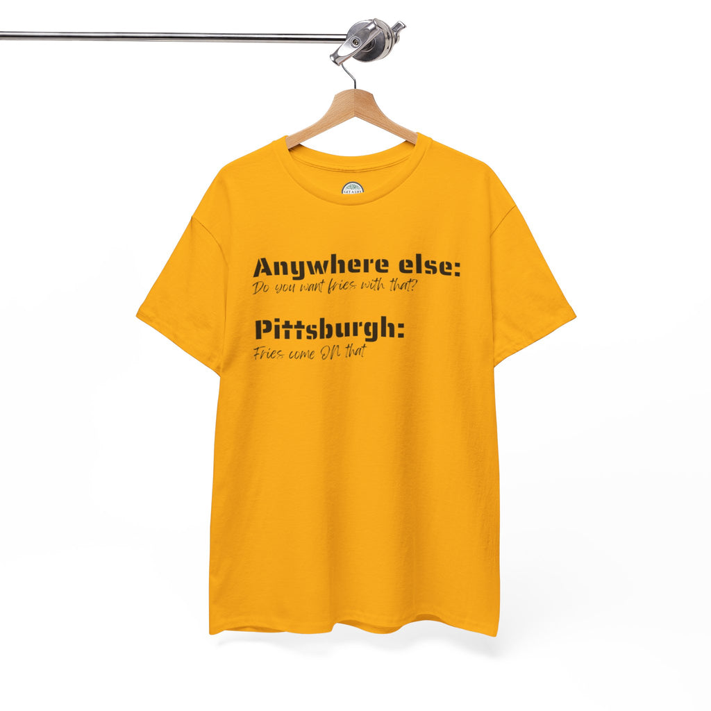 "You Want Fries With That? Fries Come ON That" Pittsburgh T-Shirt