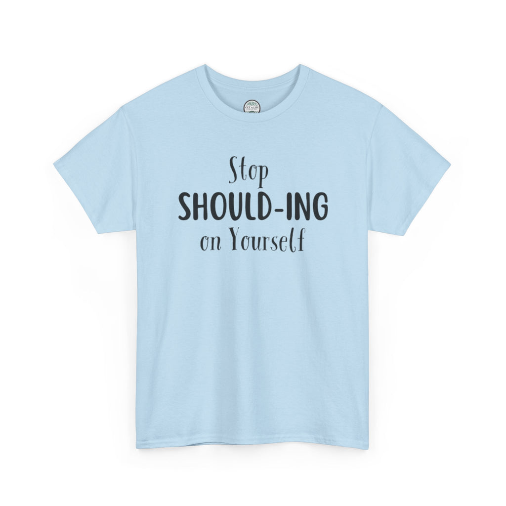Stop Should-ing on Yourself T-Shirt