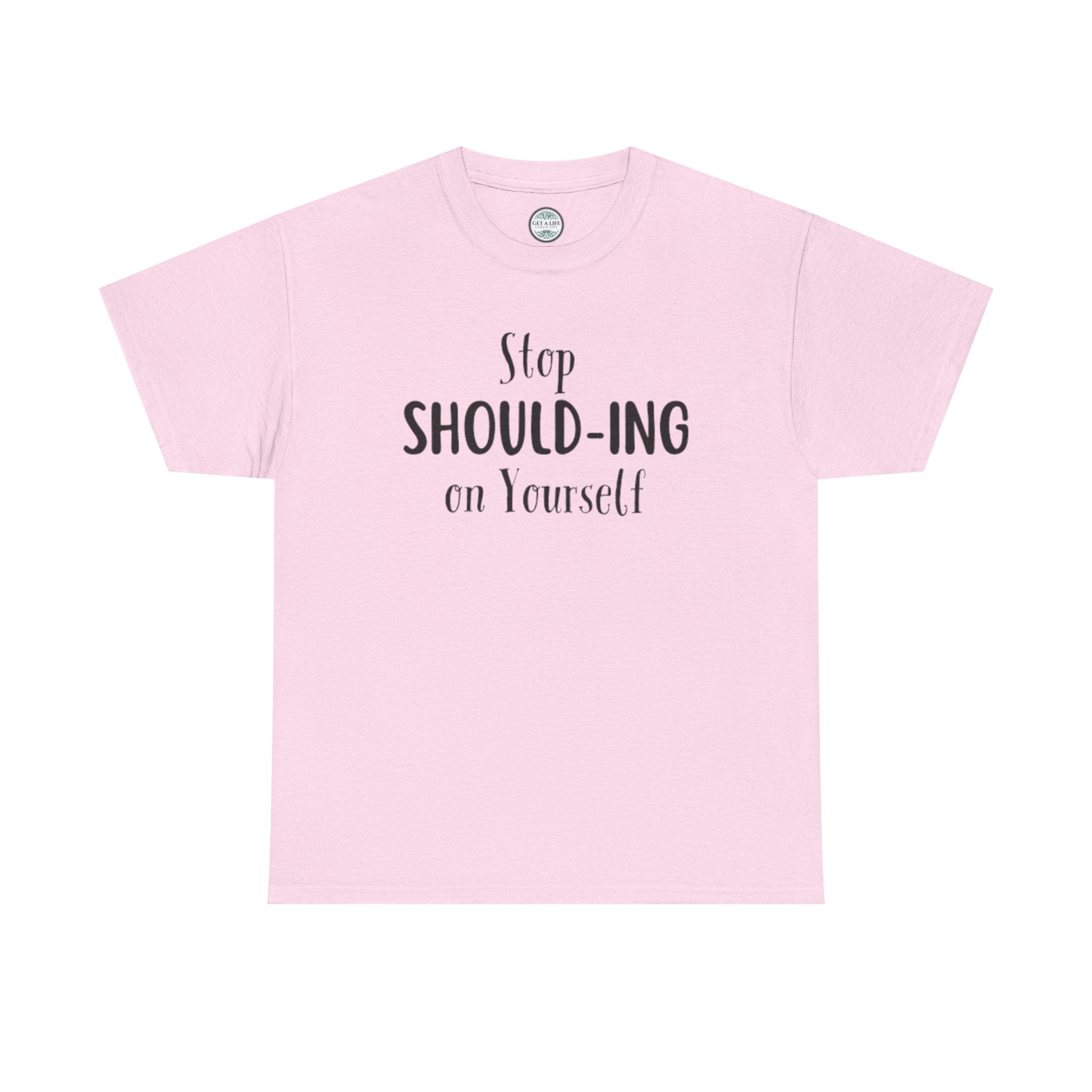 Stop Should-ing on Yourself T-Shirt