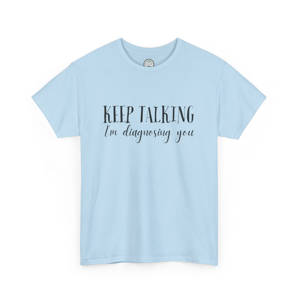 Keep Talking I’m Diagnosing You T-Shirt