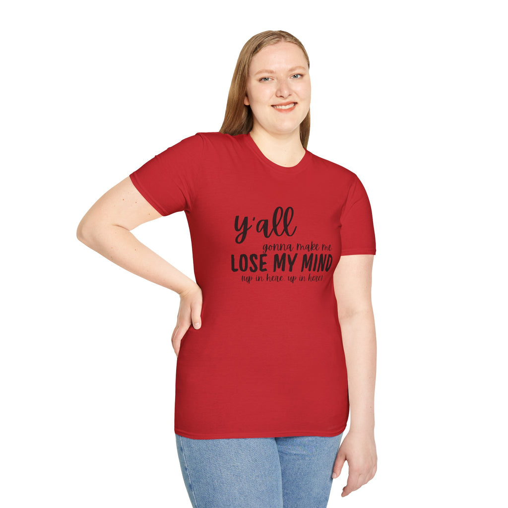 Y'All Gonna Make Me Lose My Mind Unisex Softstyle T-Shirt