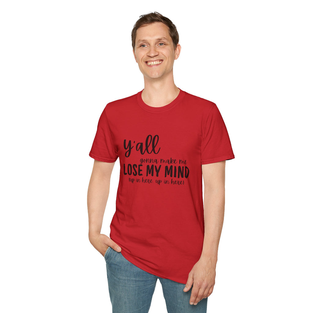 Y'All Gonna Make Me Lose My Mind Unisex Softstyle T-Shirt