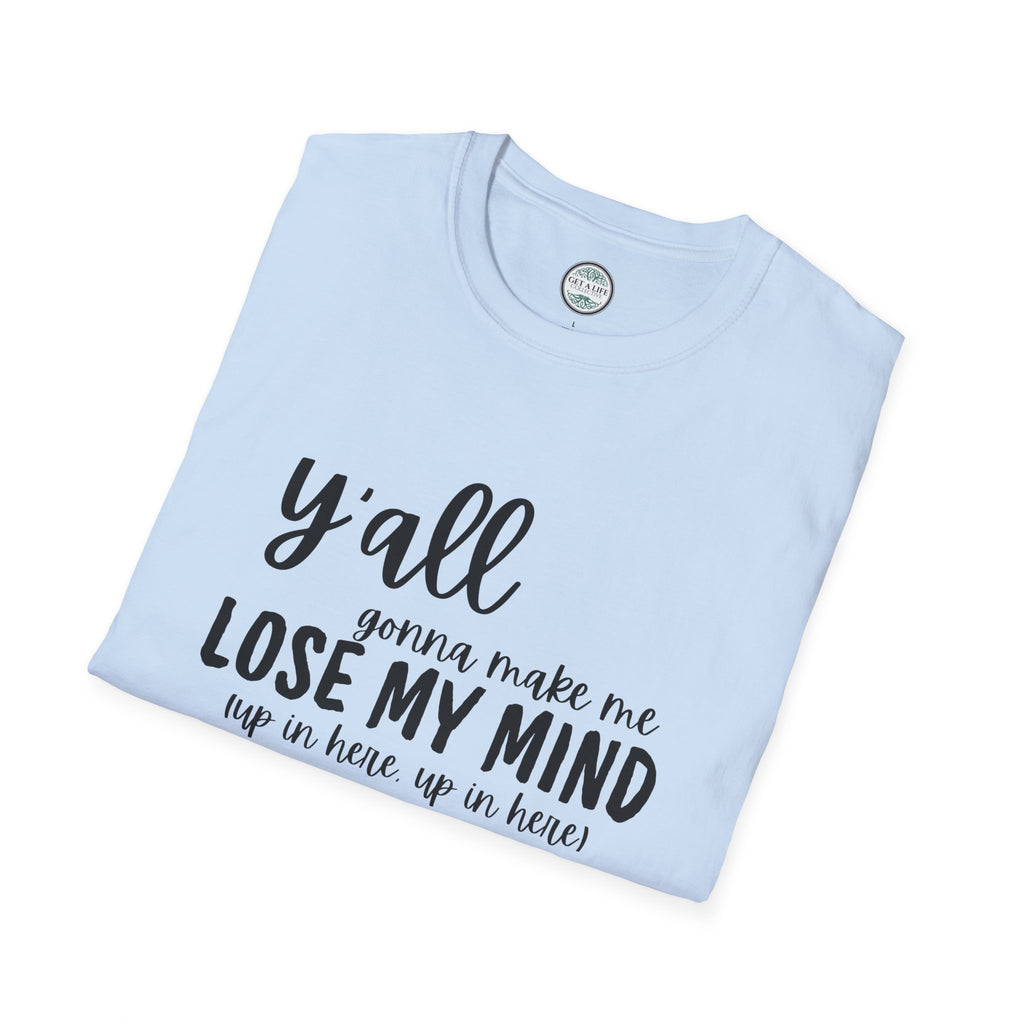Y'All Gonna Make Me Lose My Mind Unisex Softstyle T-Shirt