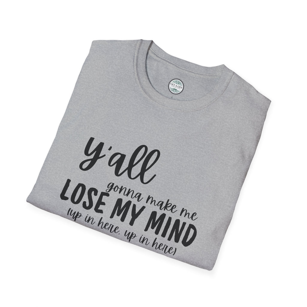 Y'All Gonna Make Me Lose My Mind Unisex Softstyle T-Shirt