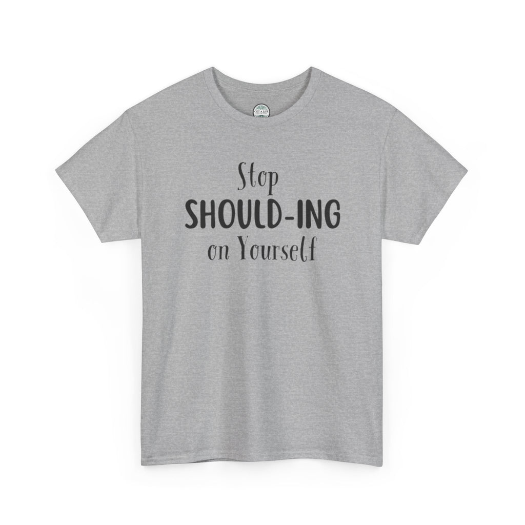Stop Should-ing on Yourself T-Shirt