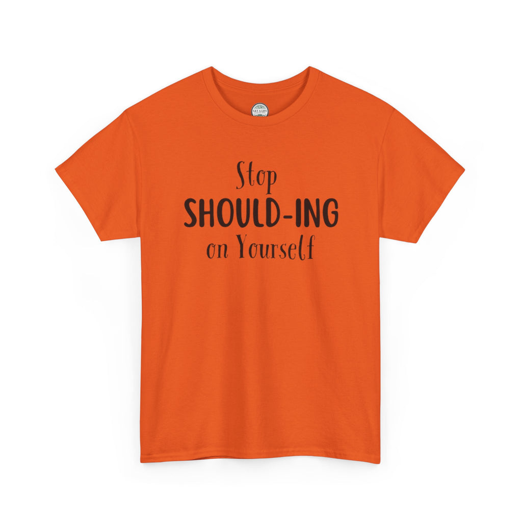 Stop Should-ing on Yourself T-Shirt