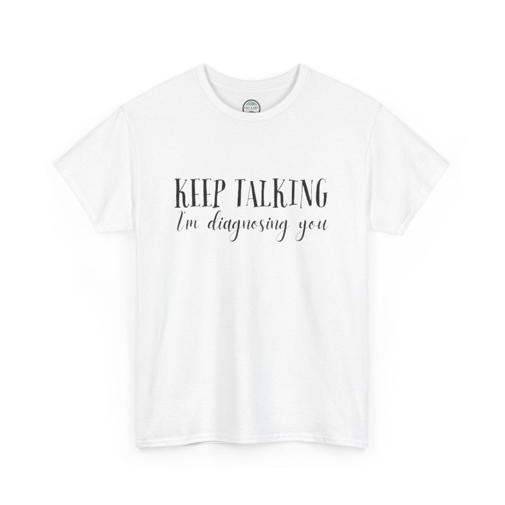 Keep Talking I’m Diagnosing You T-Shirt