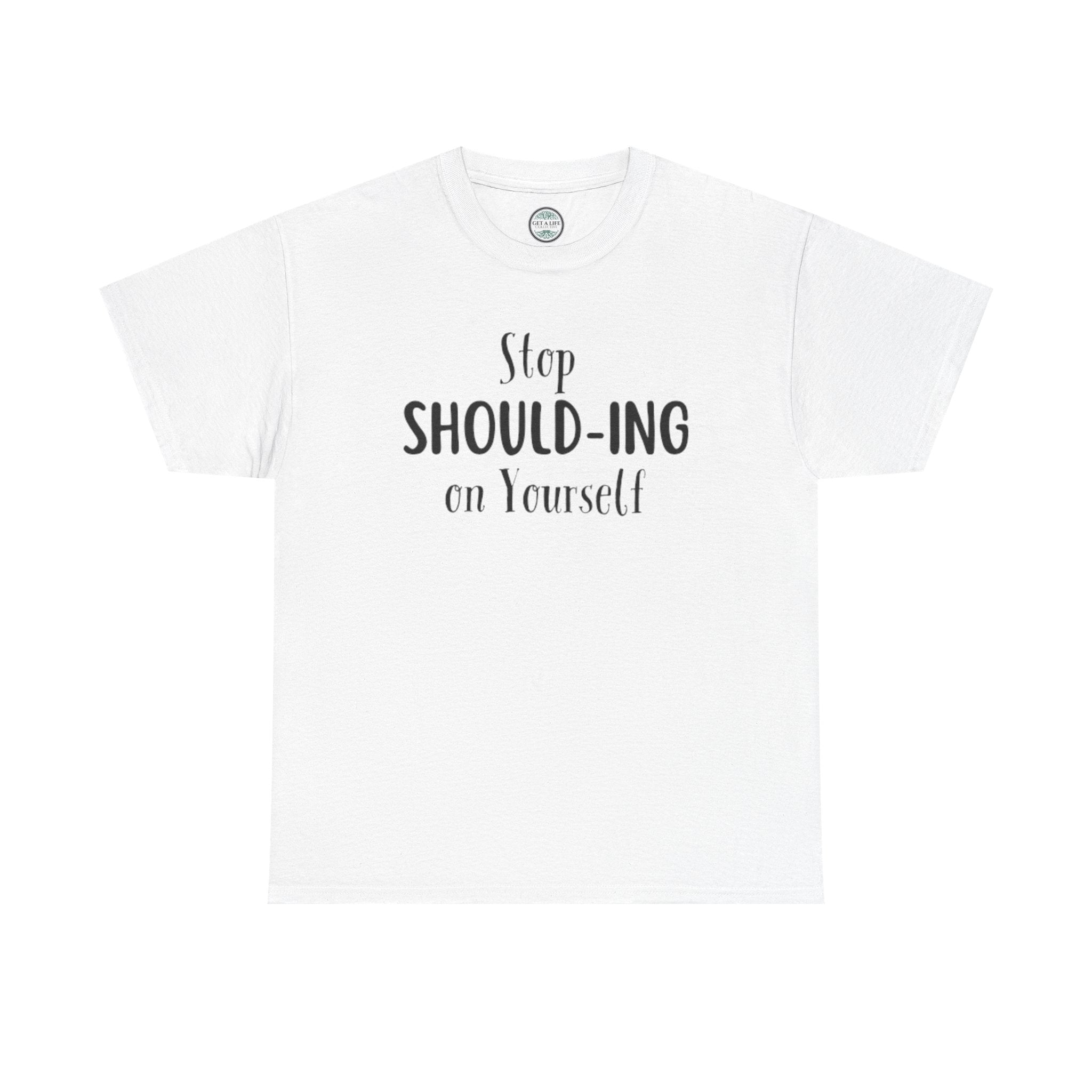 Stop Should-ing on Yourself T-Shirt