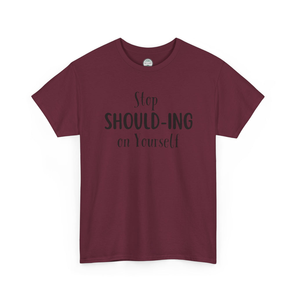 Stop Should-ing on Yourself T-Shirt