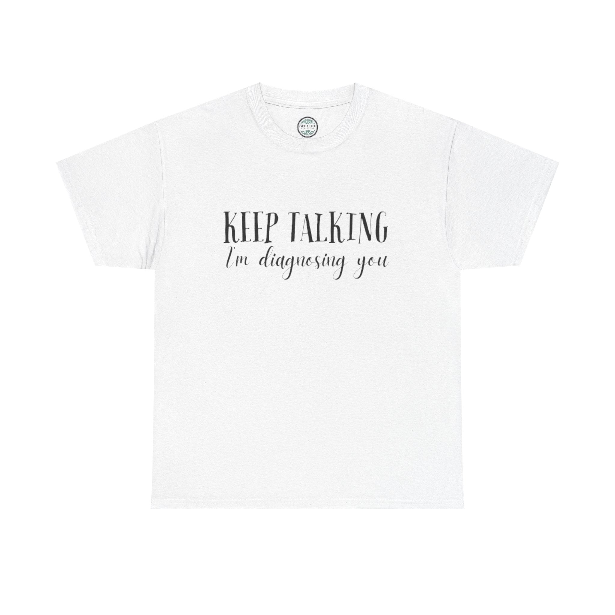 Keep Talking I’m Diagnosing You T-Shirt