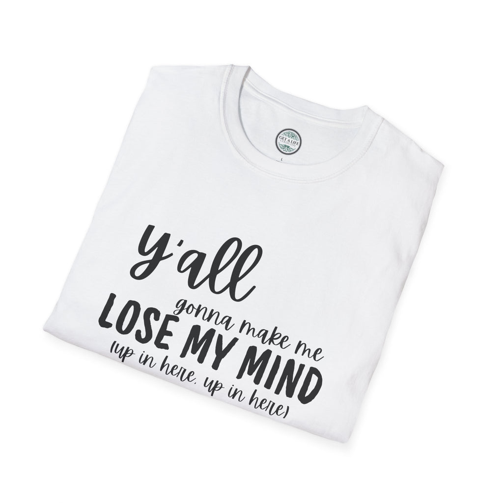 Y'All Gonna Make Me Lose My Mind Unisex Softstyle T-Shirt