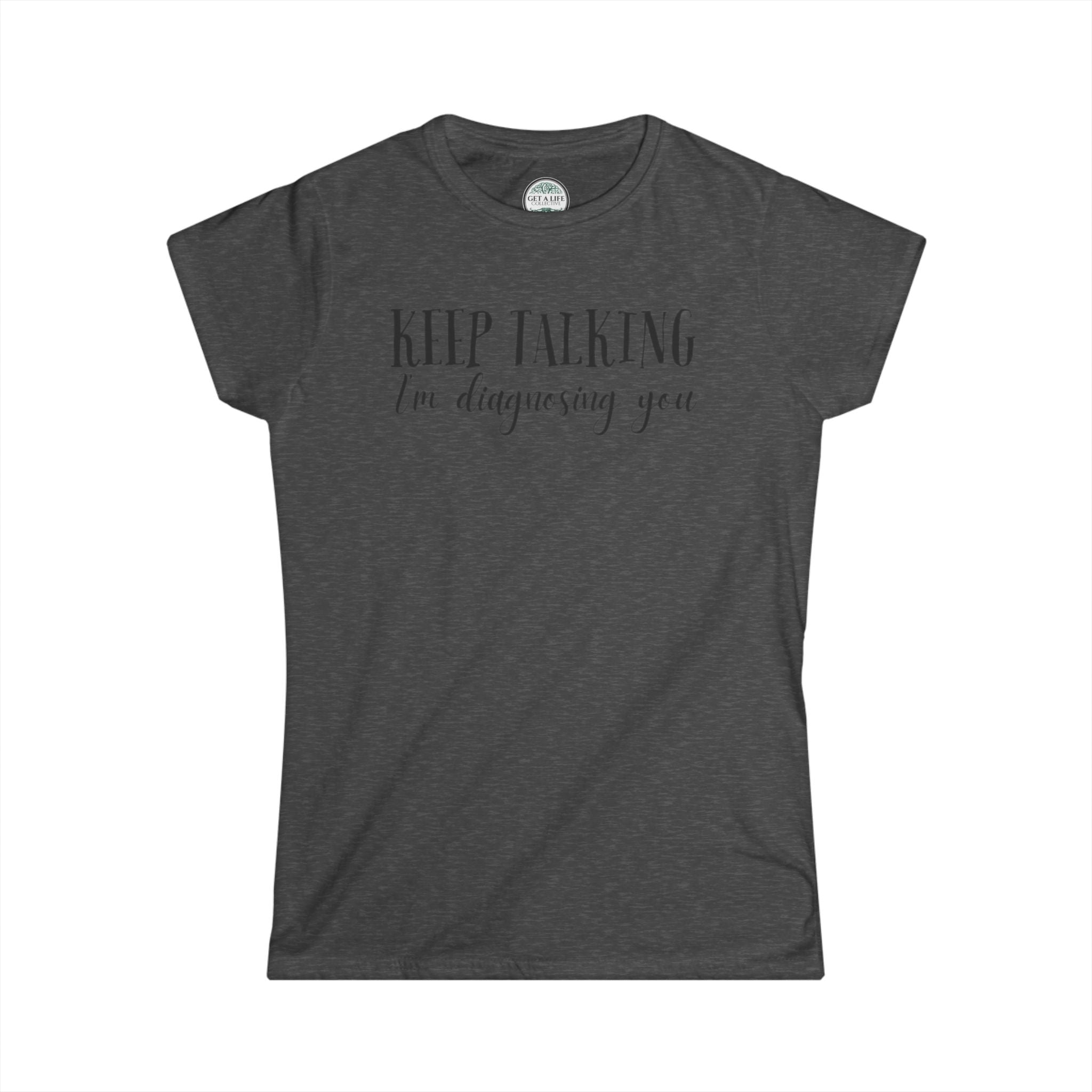 Keep Talking I'm Diagnosing You Tee — Funny Women's Medical Humor T-Shirt