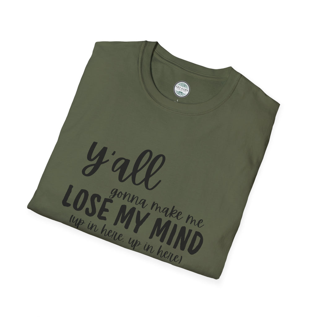 Y'All Gonna Make Me Lose My Mind Unisex Softstyle T-Shirt
